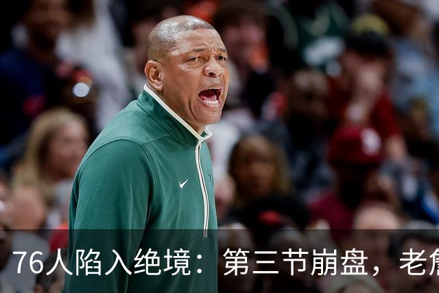 76人陷入绝境：第三节崩盘，老詹孤掌难鸣